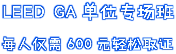 【福利】LEED GA单位专场培训班-每人仅需600元轻松取证