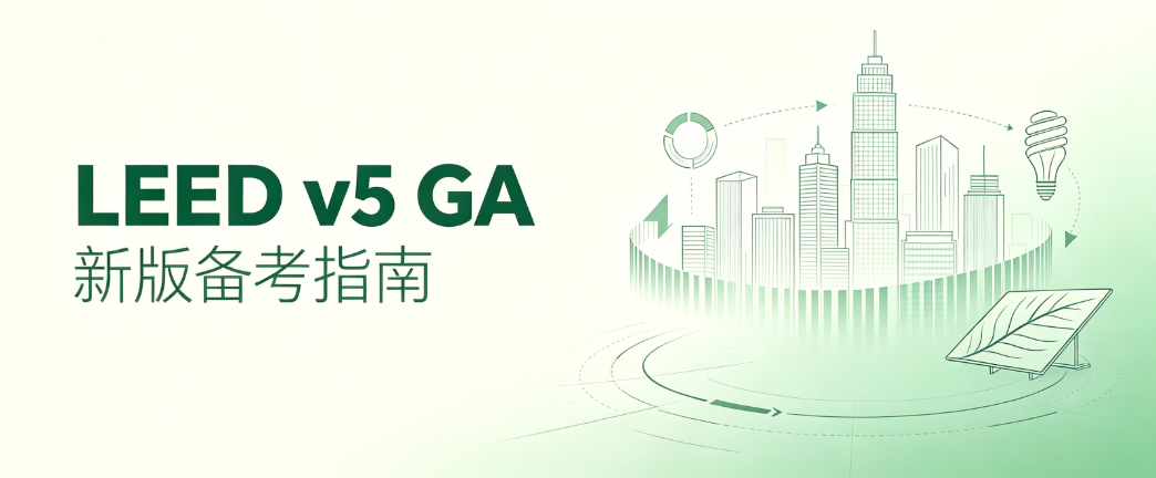 LEED v5 GA 新课上线｜面对 2025 重大改版，如何高效备考 LEED 绿建考试